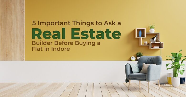 5 Important Things to Ask a Real Estate Builder Before Buying a Flat in Indore