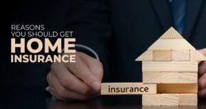 Reasons why you should get Home Insurance